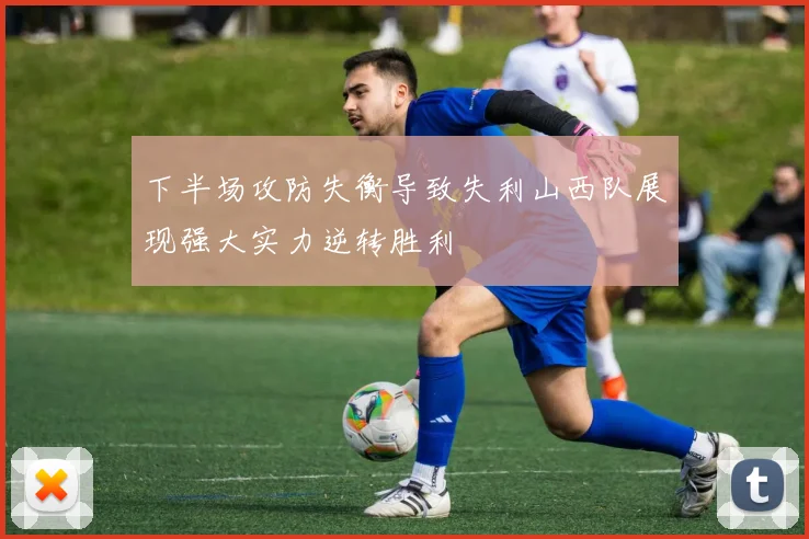 下半场攻防失衡导致失利山西队展现强大实力逆转胜利