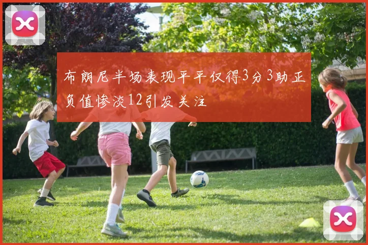 布朗尼半场表现平平仅得3分3助正负值惨淡12引发关注
