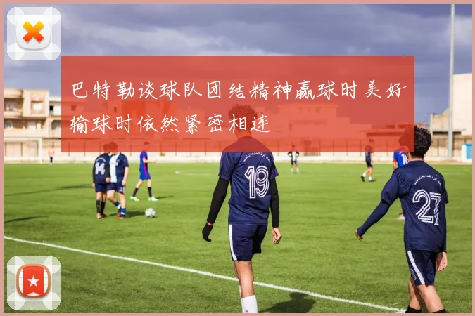 巴特勒谈球队团结精神赢球时美好输球时依然紧密相连