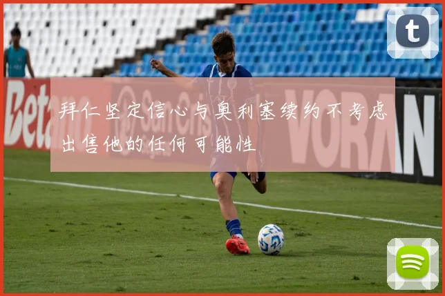 拜仁坚定信心与奥利塞续约不考虑出售他的任何可能性