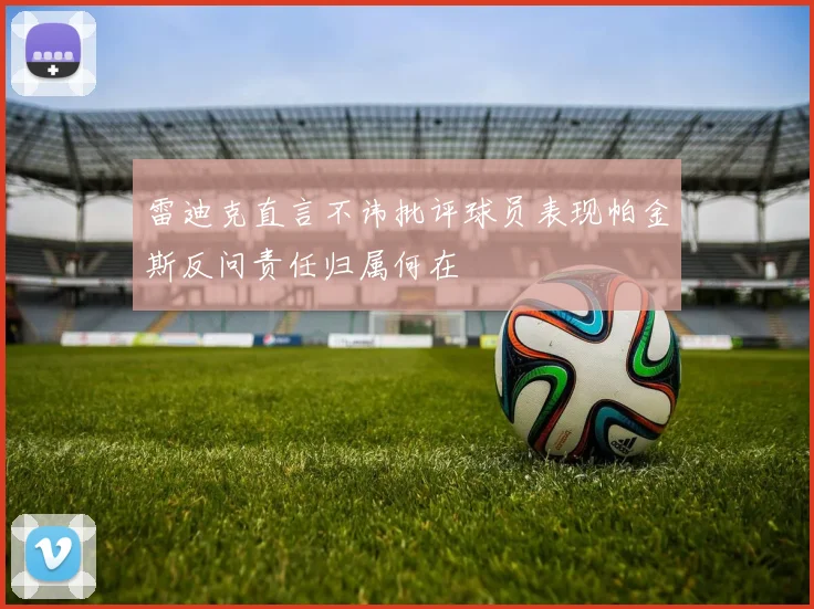 雷迪克直言不讳批评球员表现帕金斯反问责任归属何在