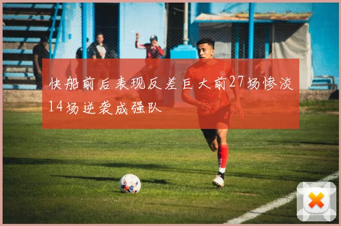 快船前后表现反差巨大前27场惨淡14场逆袭成强队