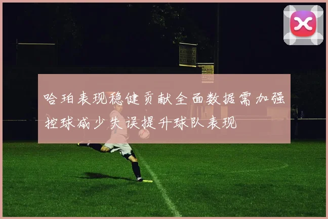 哈珀表现稳健贡献全面数据需加强控球减少失误提升球队表现
