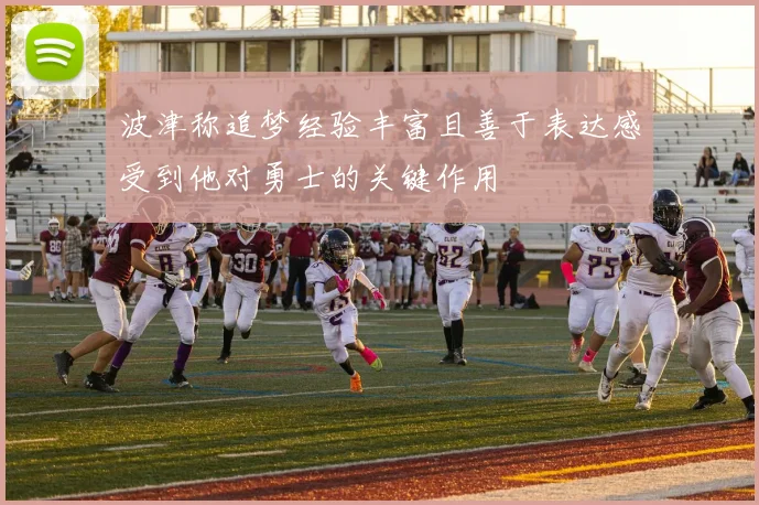 波津称追梦经验丰富且善于表达感受到他对勇士的关键作用