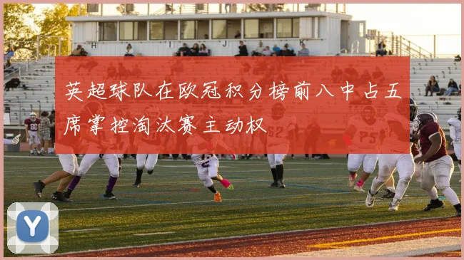 英超球队在欧冠积分榜前八中占五席掌控淘汰赛主动权