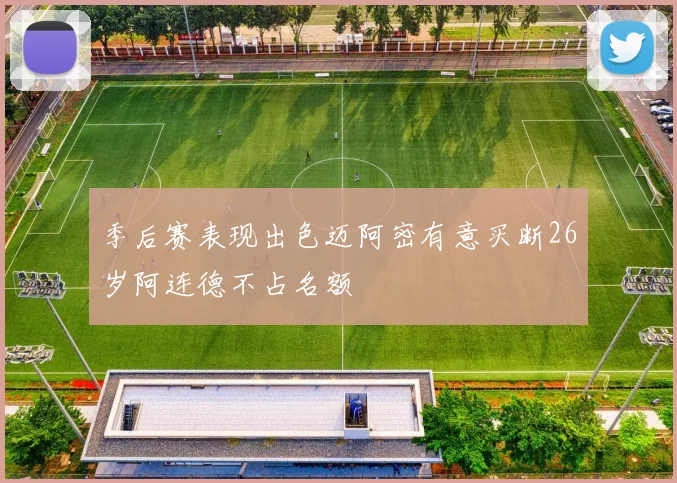 季后赛表现出色迈阿密有意买断26岁阿连德不占名额