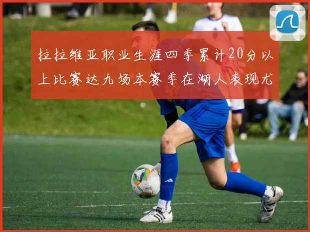 拉拉维亚职业生涯四季累计20分以上比赛达九场本赛季在湖人表现尤为突出