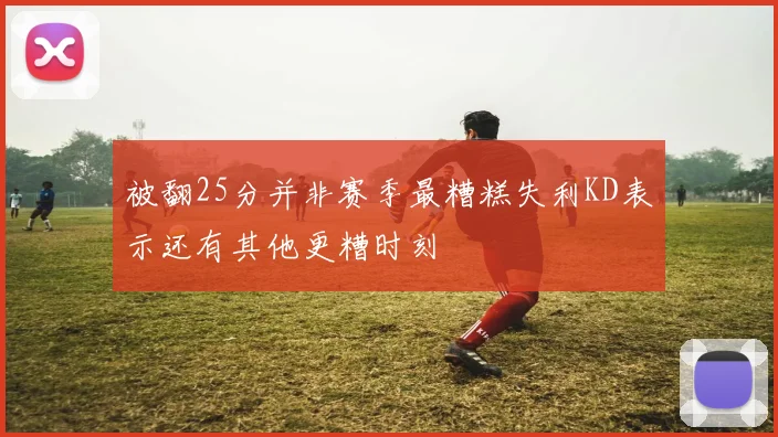 被翻25分并非赛季最糟糕失利KD表示还有其他更糟时刻