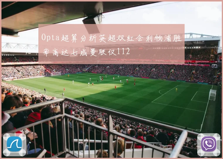 Opta超算分析英超双红会利物浦胜率高达七成曼联仅112