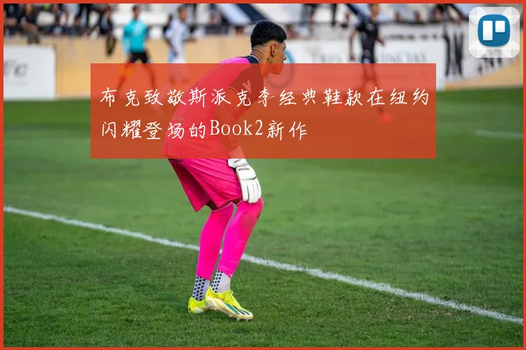 布克致敬斯派克李经典鞋款在纽约闪耀登场的Book2新作