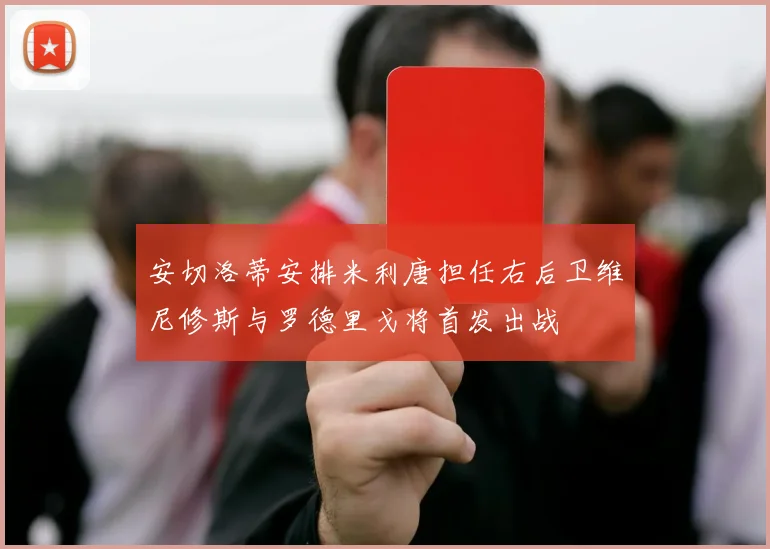 安切洛蒂安排米利唐担任右后卫维尼修斯与罗德里戈将首发出战